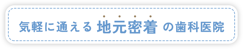 気軽に通える地元密着の歯科医院
